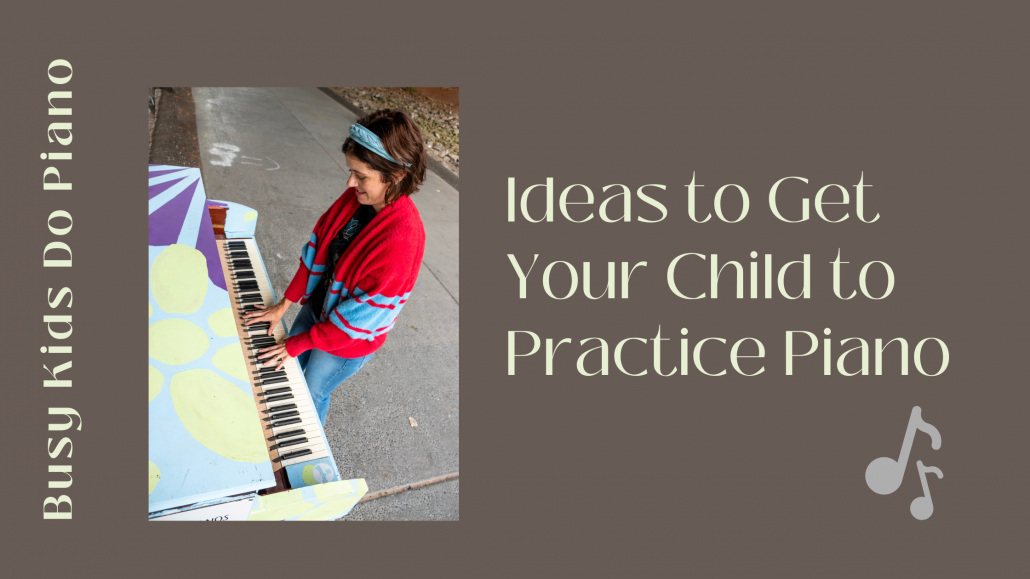 Ideas to Get Your Child to Practice Piano Busy People Piano